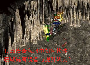 1.85传奇私服中如何快速获取稀有装备与提升战力? 1.85传奇私服中如何快速获取稀有装备与提升战力?