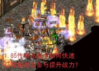 1.85传奇私服中如何快速获取稀有装备与提升战力? 1.85传奇私服中如何快速获取稀有装备与提升战力?