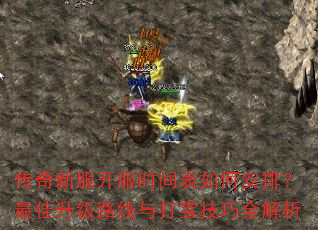 传奇新服开服时间表如何安排?最佳升级路线与打宝技巧全解析 传奇新服开服时间表如何安排?最佳升级路线与打宝技巧全解析