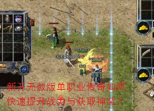 新开无赦版单职业传奇如何快速提升战力与获取神装? 新开无赦版单职业传奇如何快速提升战力与获取神装?