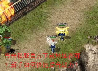 传奇私服官方下载地址在哪?新手如何快速提升战力? 传奇私服官方下载地址在哪?新手如何快速提升战力?