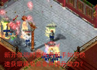 新开微端时装传奇新手如何快速获取稀有装备并提升战力? 新开微端时装传奇新手如何快速获取稀有装备并提升战力?