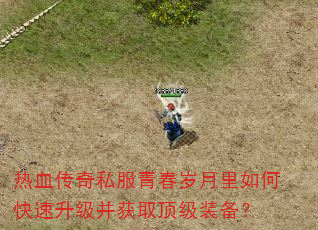 热血传奇私服青春岁月里如何快速升级并获取顶级装备? 热血传奇私服青春岁月里如何快速升级并获取顶级装备?