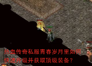 热血传奇私服青春岁月里如何快速升级并获取顶级装备? 热血传奇私服青春岁月里如何快速升级并获取顶级装备?