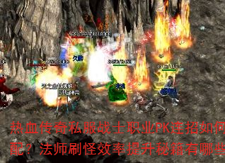热血传奇私服战士职业PK连招如何搭配?法师刷怪效率提升秘籍有哪些? 热血传奇私服战士职业PK连招如何搭配?法师刷怪效率提升秘籍有哪些?