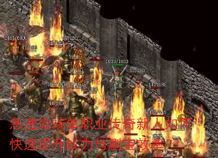 急速微端单职业传奇新人如何快速提升战力与刷宝效率? 急速微端单职业传奇新人如何快速提升战力与刷宝效率?