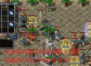 急速微端单职业传奇新人如何快速提升战力与刷宝效率? 急速微端单职业传奇新人如何快速提升战力与刷宝效率?