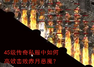 45级传奇私服中如何高效击败赤月恶魔? 45级传奇私服中如何高效击败赤月恶魔?