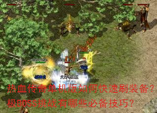 热血传奇单机版如何快速刷装备?终极BOSS挑战有哪些必备技巧? 热血传奇单机版如何快速刷装备?终极BOSS挑战有哪些必备技巧?
