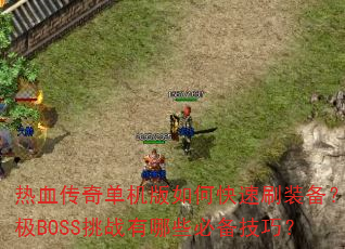 热血传奇单机版如何快速刷装备?终极BOSS挑战有哪些必备技巧? 热血传奇单机版如何快速刷装备?终极BOSS挑战有哪些必备技巧?