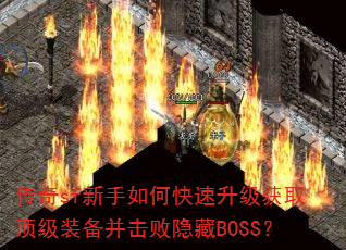 传奇sf新手如何快速升级获取顶级装备并击败隐藏BOSS? 传奇sf新手如何快速升级获取顶级装备并击败隐藏BOSS?