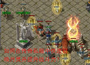 如何在传奇私服中快速召唤月灵并提升战斗力? 如何在传奇私服中快速召唤月灵并提升战斗力?