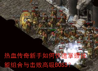 热血传奇新手如何快速掌握技能组合与击败高级BOSS? 热血传奇新手如何快速掌握技能组合与击败高级BOSS?