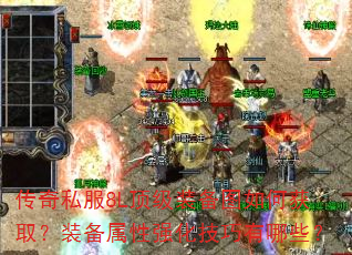 传奇私服8L顶级装备图如何获取?装备属性强化技巧有哪些? 传奇私服8L顶级装备图如何获取?装备属性强化技巧有哪些?