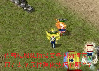 传奇私服8L顶级装备图如何获取?装备属性强化技巧有哪些? 传奇私服8L顶级装备图如何获取?装备属性强化技巧有哪些?