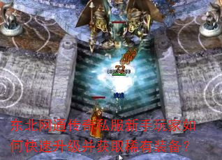 东北网通传奇私服新手玩家如何快速升级并获取稀有装备? 东北网通传奇私服新手玩家如何快速升级并获取稀有装备?