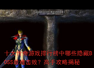 十大传奇游戏排行榜中哪些隐藏BOSS最难击败?高手攻略揭秘 十大传奇游戏排行榜中哪些隐藏BOSS最难击败?高手攻略揭秘