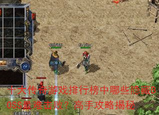 十大传奇游戏排行榜中哪些隐藏BOSS最难击败?高手攻略揭秘 十大传奇游戏排行榜中哪些隐藏BOSS最难击败?高手攻略揭秘