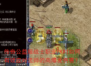 传奇公益服战士职业PK时如何有效应对法师的高爆发伤害? 传奇公益服战士职业PK时如何有效应对法师的高爆发伤害?