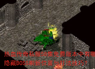 热血传奇私服58集免费版本中有哪些隐藏BOSS刷新位置与打法技巧? 热血传奇私服58集免费版本中有哪些隐藏BOSS刷新位置与打法技巧?