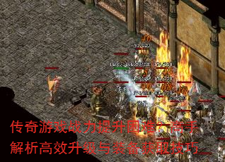 传奇游戏战力提升困难?高手解析高效升级与装备获取技巧 传奇游戏战力提升困难?高手解析高效升级与装备获取技巧