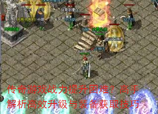 传奇游戏战力提升困难?高手解析高效升级与装备获取技巧 传奇游戏战力提升困难?高手解析高效升级与装备获取技巧