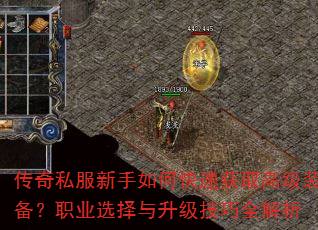 传奇私服新手如何快速获取高级装备?职业选择与升级技巧全解析 传奇私服新手如何快速获取高级装备?职业选择与升级技巧全解析