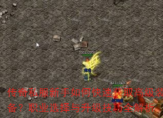 传奇私服新手如何快速获取高级装备?职业选择与升级技巧全解析 传奇私服新手如何快速获取高级装备?职业选择与升级技巧全解析