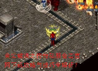 金装裁决之传奇私服合击官网下载攻略与技巧全解析? 金装裁决之传奇私服合击官网下载攻略与技巧全解析?