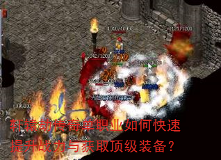 轩辕劫传奇单职业如何快速提升战力与获取顶级装备? 轩辕劫传奇单职业如何快速提升战力与获取顶级装备?