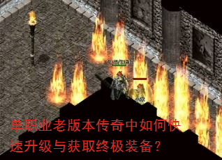 单职业老版本传奇中如何快速升级与获取终极装备? 单职业老版本传奇中如何快速升级与获取终极装备?