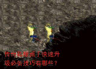 传奇私服新手快速升级必备技巧有哪些? 传奇私服新手快速升级必备技巧有哪些?