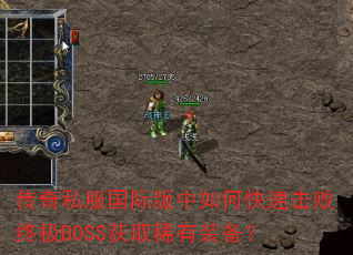 传奇私服国际版中如何快速击败终极BOSS获取稀有装备? 传奇私服国际版中如何快速击败终极BOSS获取稀有装备?
