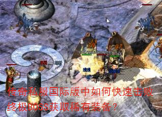 传奇私服国际版中如何快速击败终极BOSS获取稀有装备? 传奇私服国际版中如何快速击败终极BOSS获取稀有装备?
