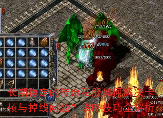 长期稳定的传奇私服如何解决卡顿与掉线问题?攻略技巧全解析 长期稳定的传奇私服如何解决卡顿与掉线问题?攻略技巧全解析