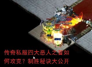 传奇私服四大恶人之首如何攻克?制胜秘诀大公开 传奇私服四大恶人之首如何攻克?制胜秘诀大公开