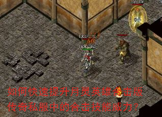 如何快速提升月灵英雄合击版传奇私服中的合击技能威力? 如何快速提升月灵英雄合击版传奇私服中的合击技能威力?