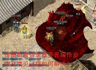 传奇私服登录器多开操作步骤及常见问题如何解决? 传奇私服登录器多开操作步骤及常见问题如何解决?