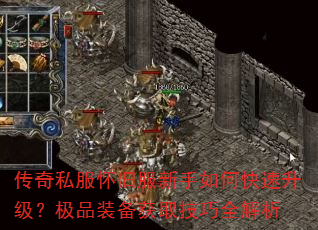 传奇私服怀旧服新手如何快速升级?极品装备获取技巧全解析 传奇私服怀旧服新手如何快速升级?极品装备获取技巧全解析