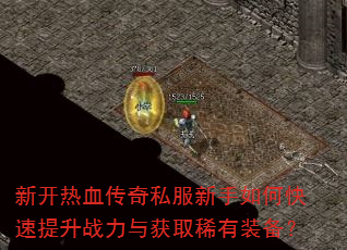 新开热血传奇私服新手如何快速提升战力与获取稀有装备? 新开热血传奇私服新手如何快速提升战力与获取稀有装备?