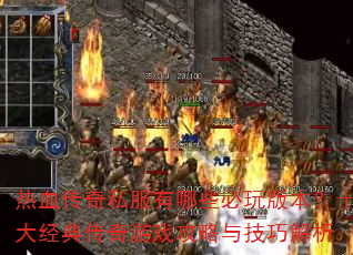 热血传奇私服有哪些必玩版本?十大经典传奇游戏攻略与技巧解析 热血传奇私服有哪些必玩版本?十大经典传奇游戏攻略与技巧解析