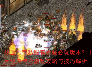 热血传奇私服有哪些必玩版本?十大经典传奇游戏攻略与技巧解析 热血传奇私服有哪些必玩版本?十大经典传奇游戏攻略与技巧解析