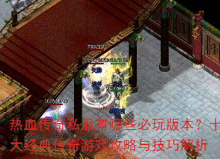 热血传奇私服有哪些必玩版本?十大经典传奇游戏攻略与技巧解析 热血传奇私服有哪些必玩版本?十大经典传奇游戏攻略与技巧解析