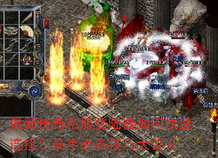 最新传奇私服登陆器如何快速连接?高手必备技巧大公开 最新传奇私服登陆器如何快速连接?高手必备技巧大公开
