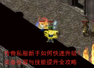 传奇私服新手如何快速升级?装备获取与技能提升全攻略 传奇私服新手如何快速升级?装备获取与技能提升全攻略