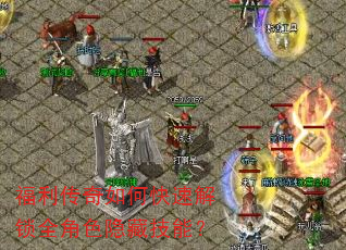 福利传奇如何快速解锁全角色隐藏技能? 福利传奇如何快速解锁全角色隐藏技能?