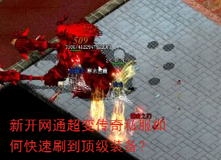 新开网通超变传奇私服如何快速刷到顶级装备? 新开网通超变传奇私服如何快速刷到顶级装备?