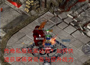 传奇私服玩家必读?如何快速获取稀有装备与提升战力 传奇私服玩家必读?如何快速获取稀有装备与提升战力