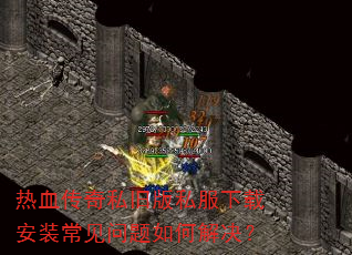 热血传奇私旧版私服下载安装常见问题如何解决? 热血传奇私旧版私服下载安装常见问题如何解决?