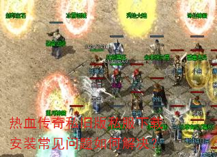 热血传奇私旧版私服下载安装常见问题如何解决? 热血传奇私旧版私服下载安装常见问题如何解决?